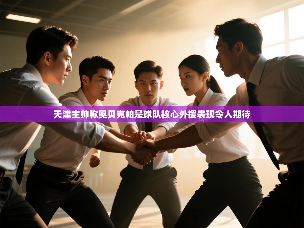 爱游戏娱乐平台-天津主帅称奥贝克帕是球队核心外援表现令人期待  第1张