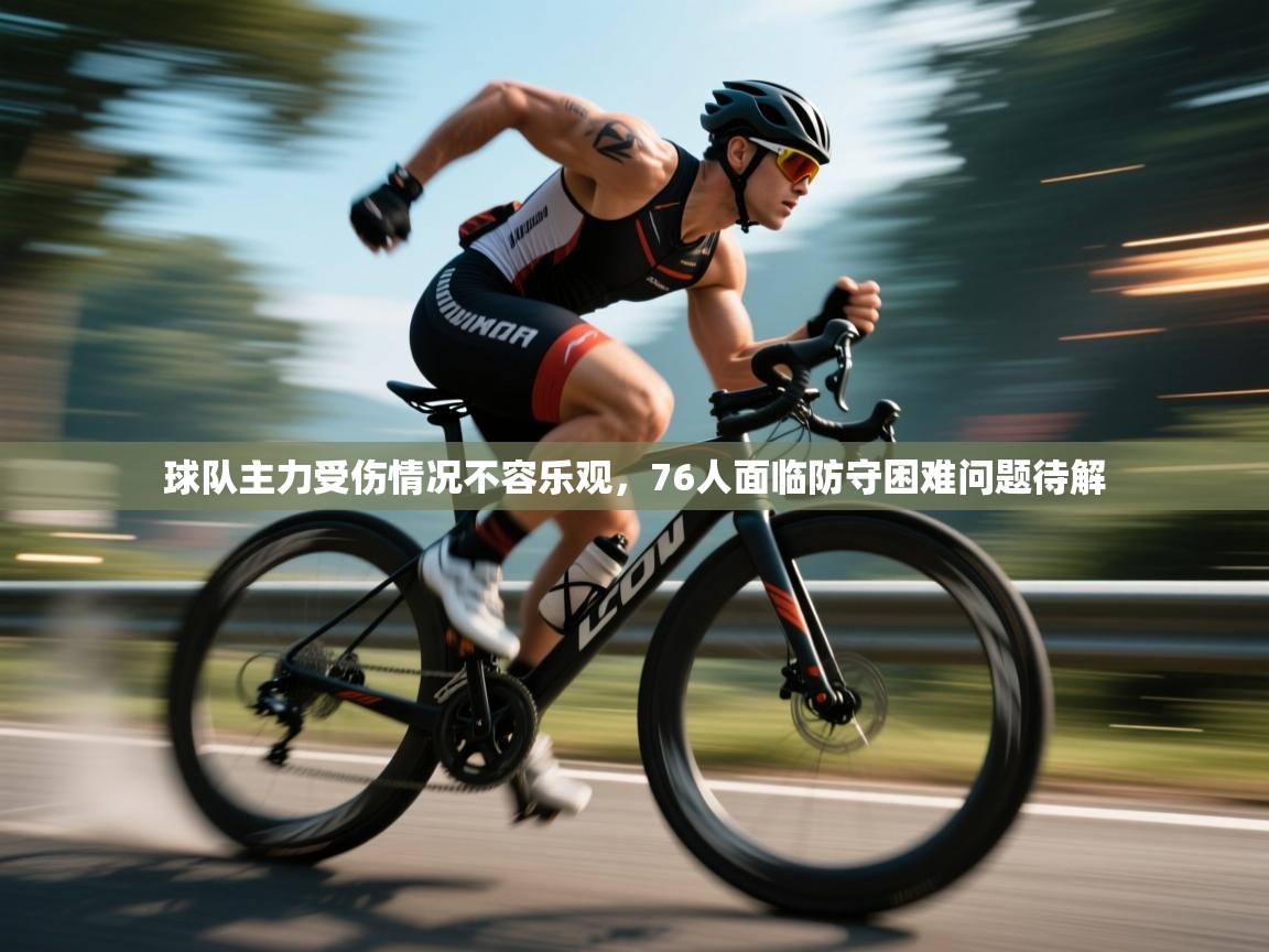 爱游戏官网-球队主力受伤情况不容乐观，76人面临防守困难问题待解  第1张