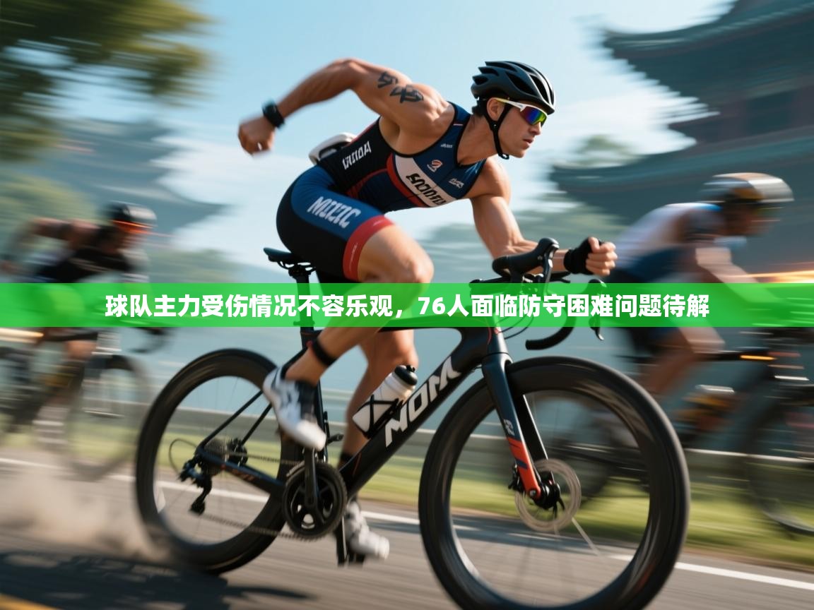 爱游戏官网-球队主力受伤情况不容乐观，76人面临防守困难问题待解  第2张