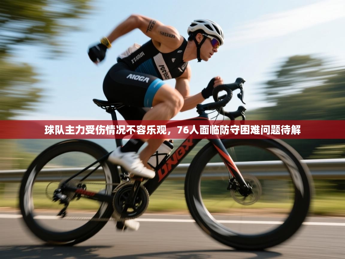 爱游戏官网-球队主力受伤情况不容乐观，76人面临防守困难问题待解  第4张