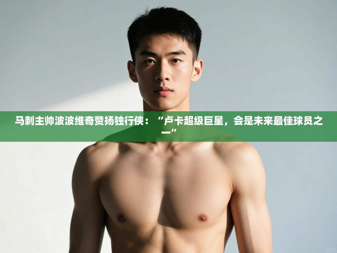 爱游戏体育在线登录-马刺主帅波波维奇赞扬独行侠:“卢卡超级巨星,会是未来最佳球员之一” 第2张