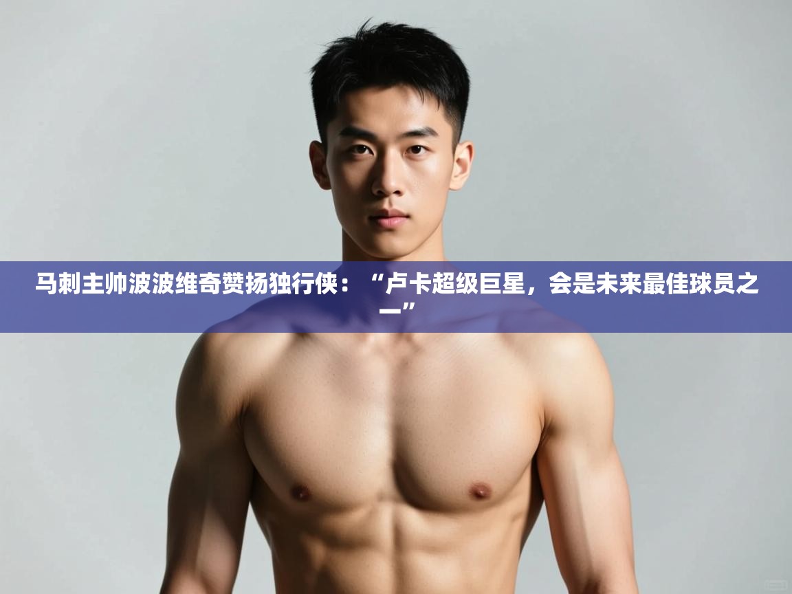 爱游戏体育在线登录-马刺主帅波波维奇赞扬独行侠:“卢卡超级巨星,会是未来最佳球员之一” 第3张