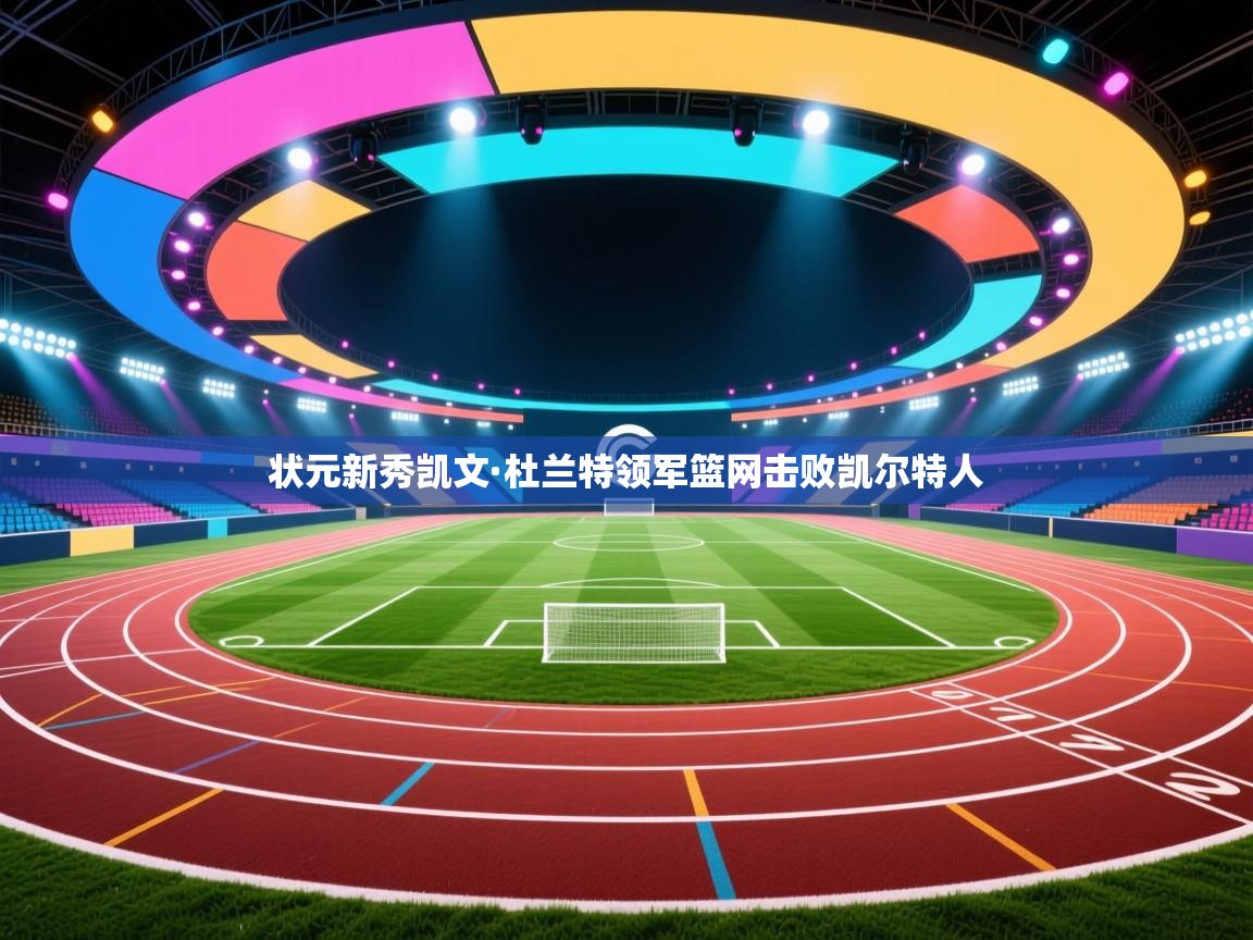 爱游戏娱乐网址-状元新秀凯文·杜兰特领军篮网击败凯尔特人  第1张