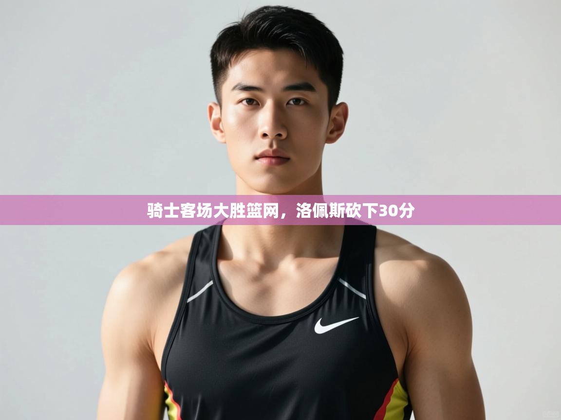 爱游戏体育娱乐罗马赞助商-骑士客场大胜篮网,洛佩斯砍下30分  第1张