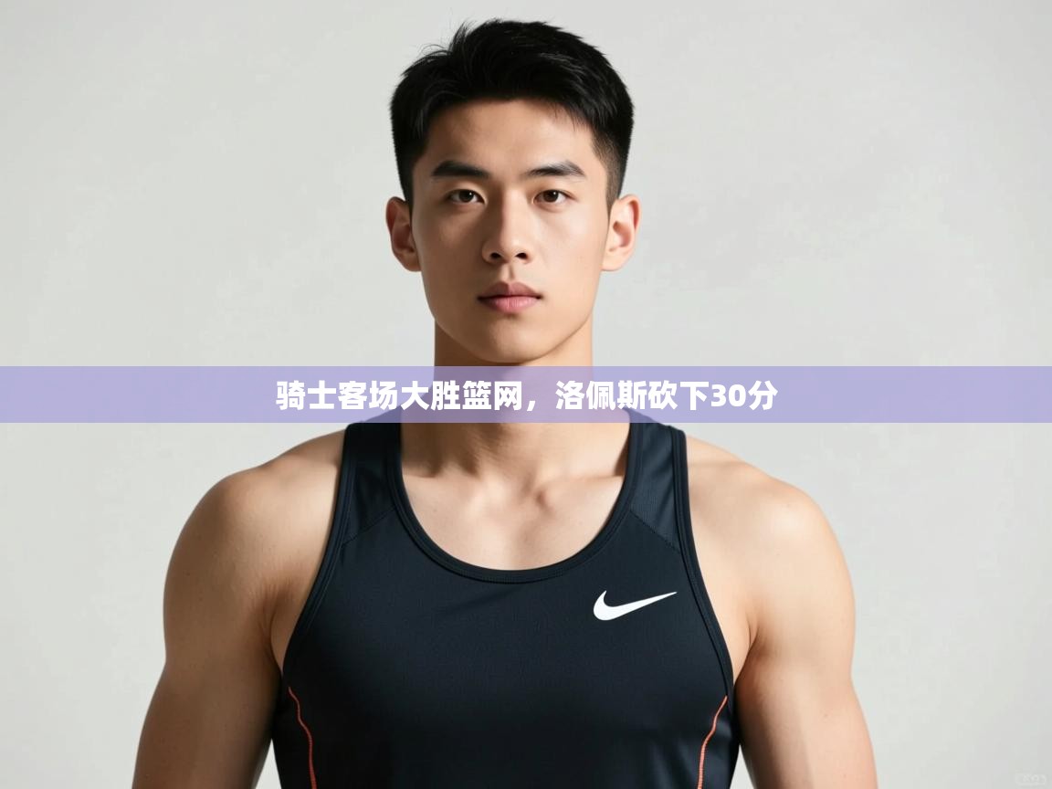 爱游戏体育娱乐罗马赞助商-骑士客场大胜篮网,洛佩斯砍下30分  第3张