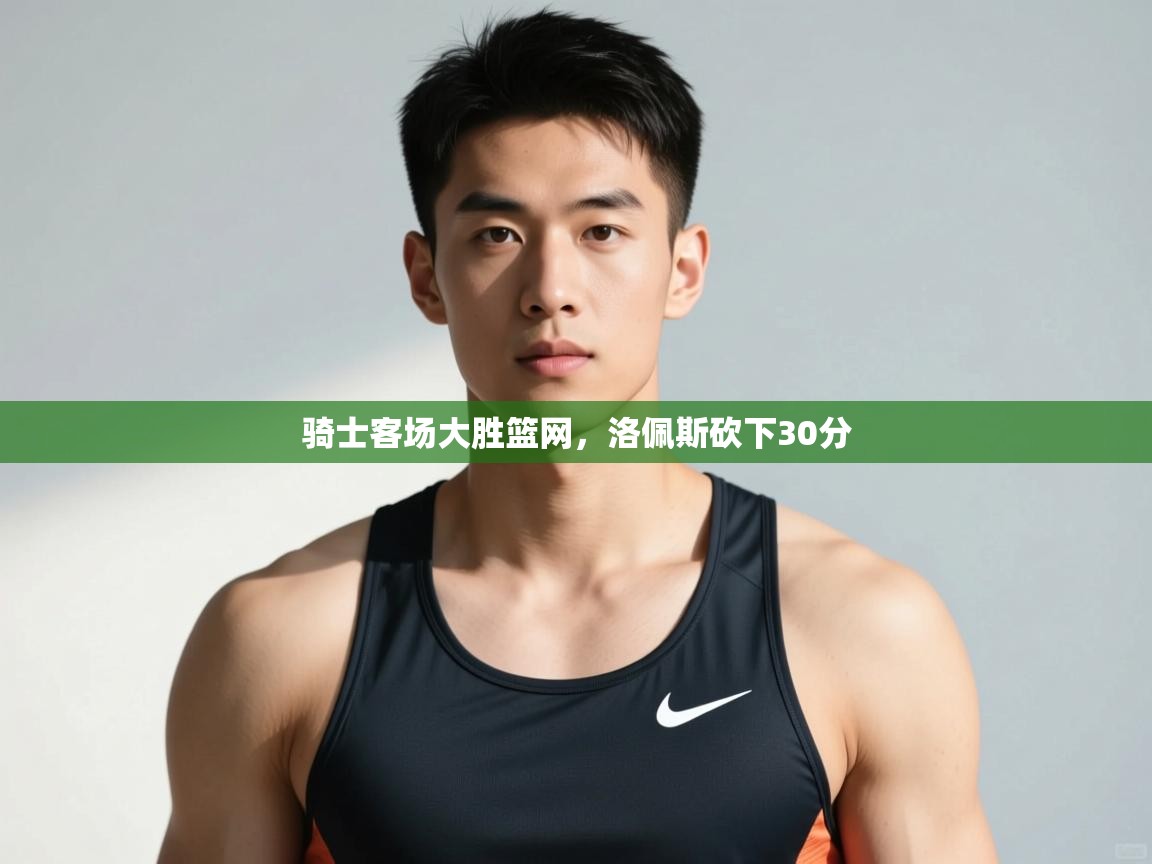 爱游戏体育娱乐罗马赞助商-骑士客场大胜篮网,洛佩斯砍下30分  第2张