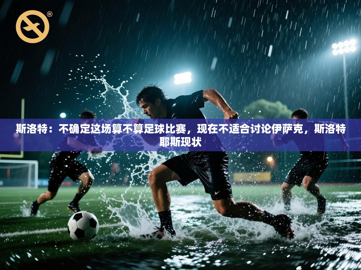 爱游戏体育在线app-斯洛特:不确定这场算不算足球比赛,现在不适合讨论伊萨克,斯洛特耶斯现状 第1张