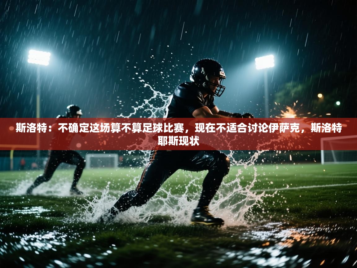 爱游戏体育在线app-斯洛特:不确定这场算不算足球比赛,现在不适合讨论伊萨克,斯洛特耶斯现状 第4张