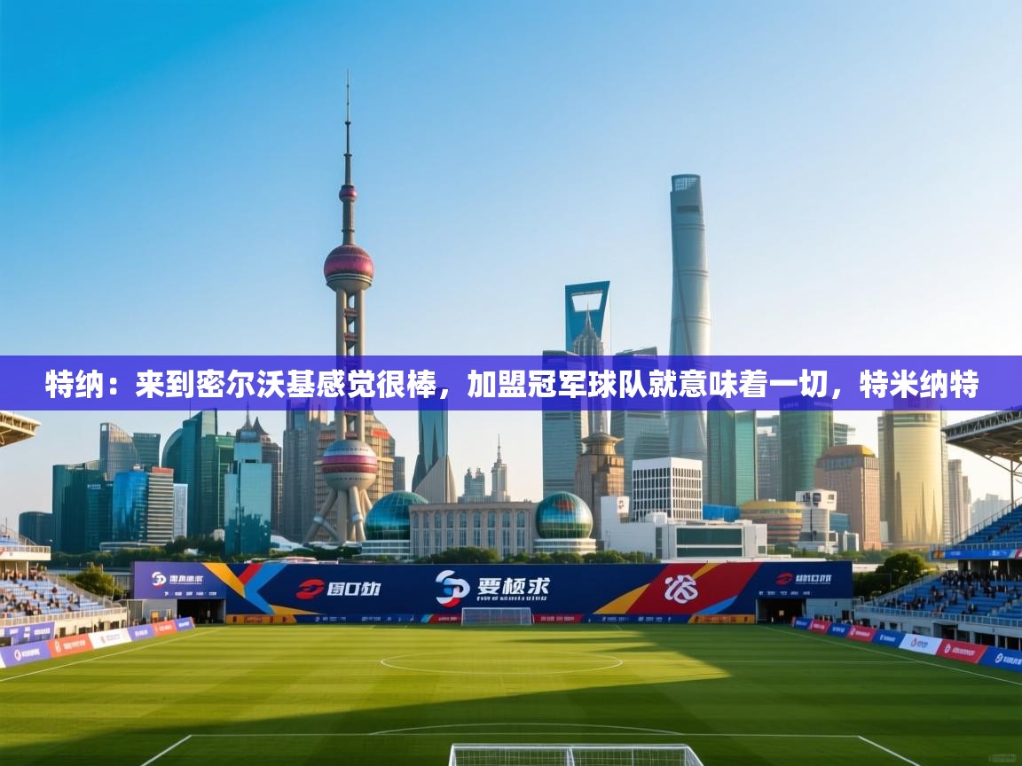 爱游戏下载-特纳：来到密尔沃基感觉很棒，加盟冠军球队就意味着一切，特米纳特  第1张