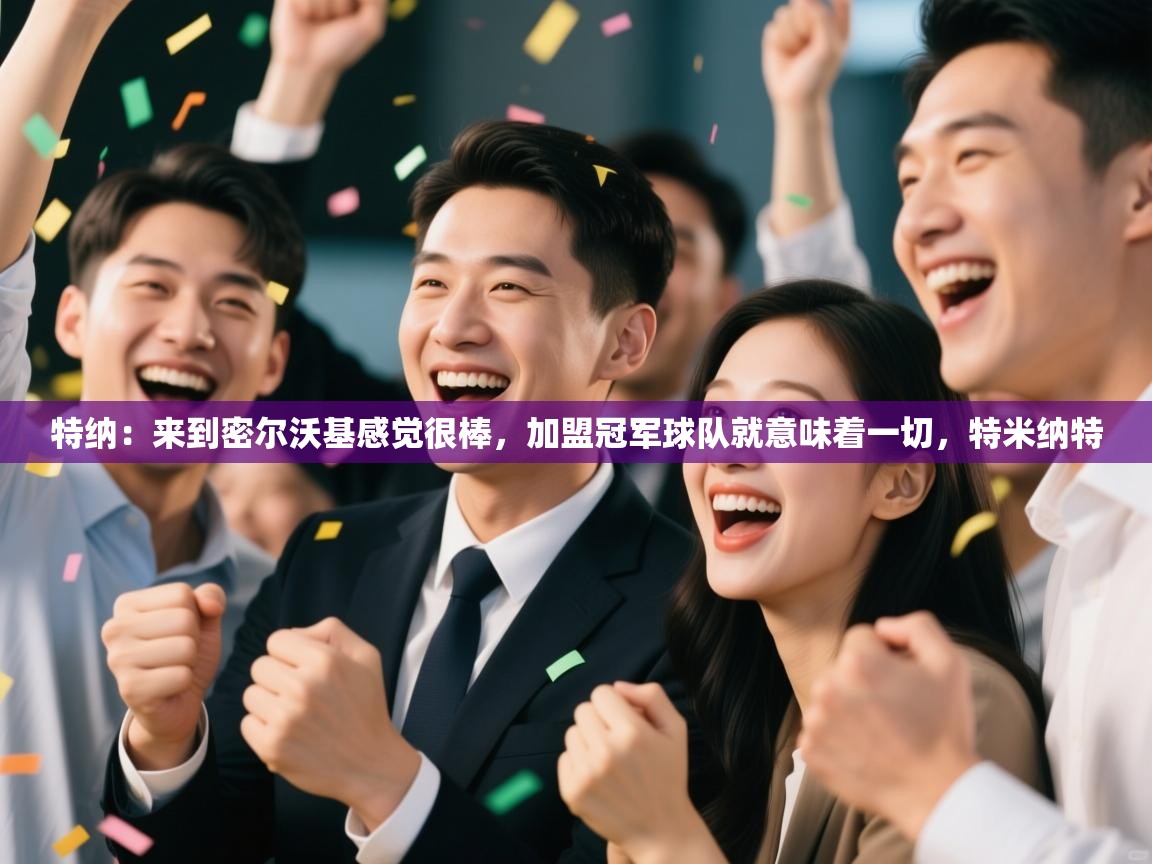 爱游戏下载-特纳：来到密尔沃基感觉很棒，加盟冠军球队就意味着一切，特米纳特  第3张