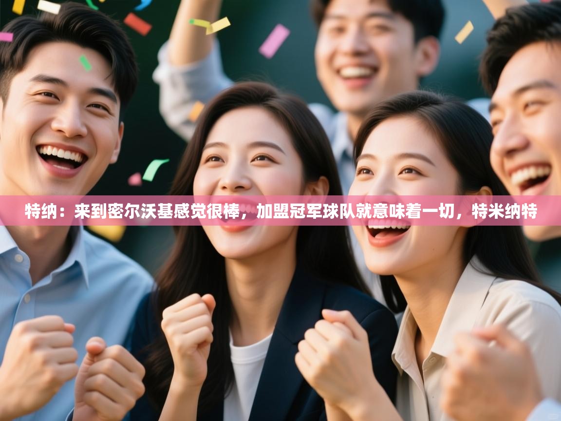 爱游戏下载-特纳：来到密尔沃基感觉很棒，加盟冠军球队就意味着一切，特米纳特  第2张