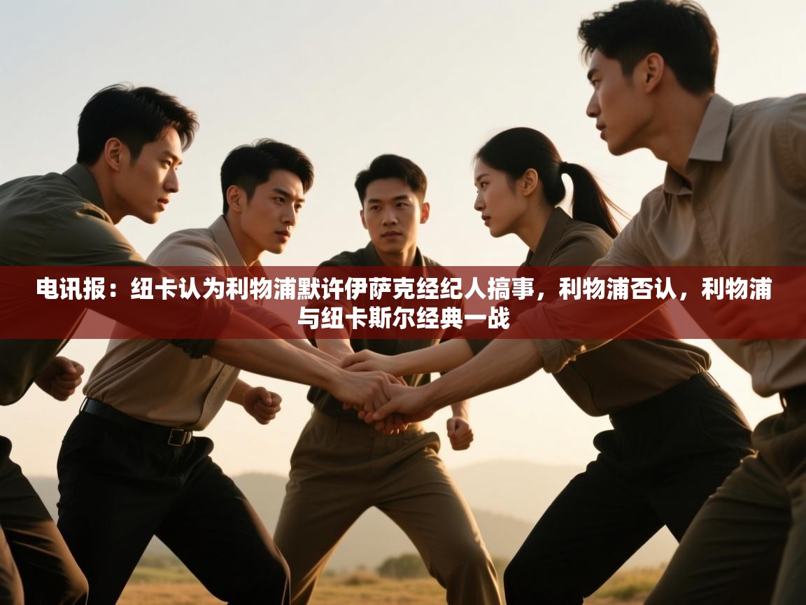 爱游戏下载-电讯报：纽卡认为利物浦默许伊萨克经纪人搞事，利物浦否认，利物浦与纽卡斯尔经典一战  第2张