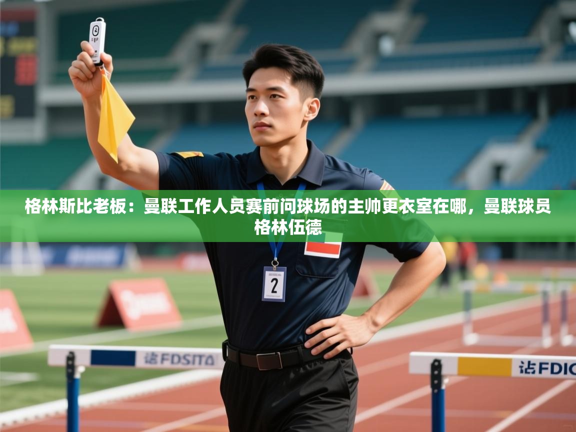 爱游戏厅下载-格林斯比老板：曼联工作人员赛前问球场的主帅更衣室在哪，曼联球员格林伍德  第4张