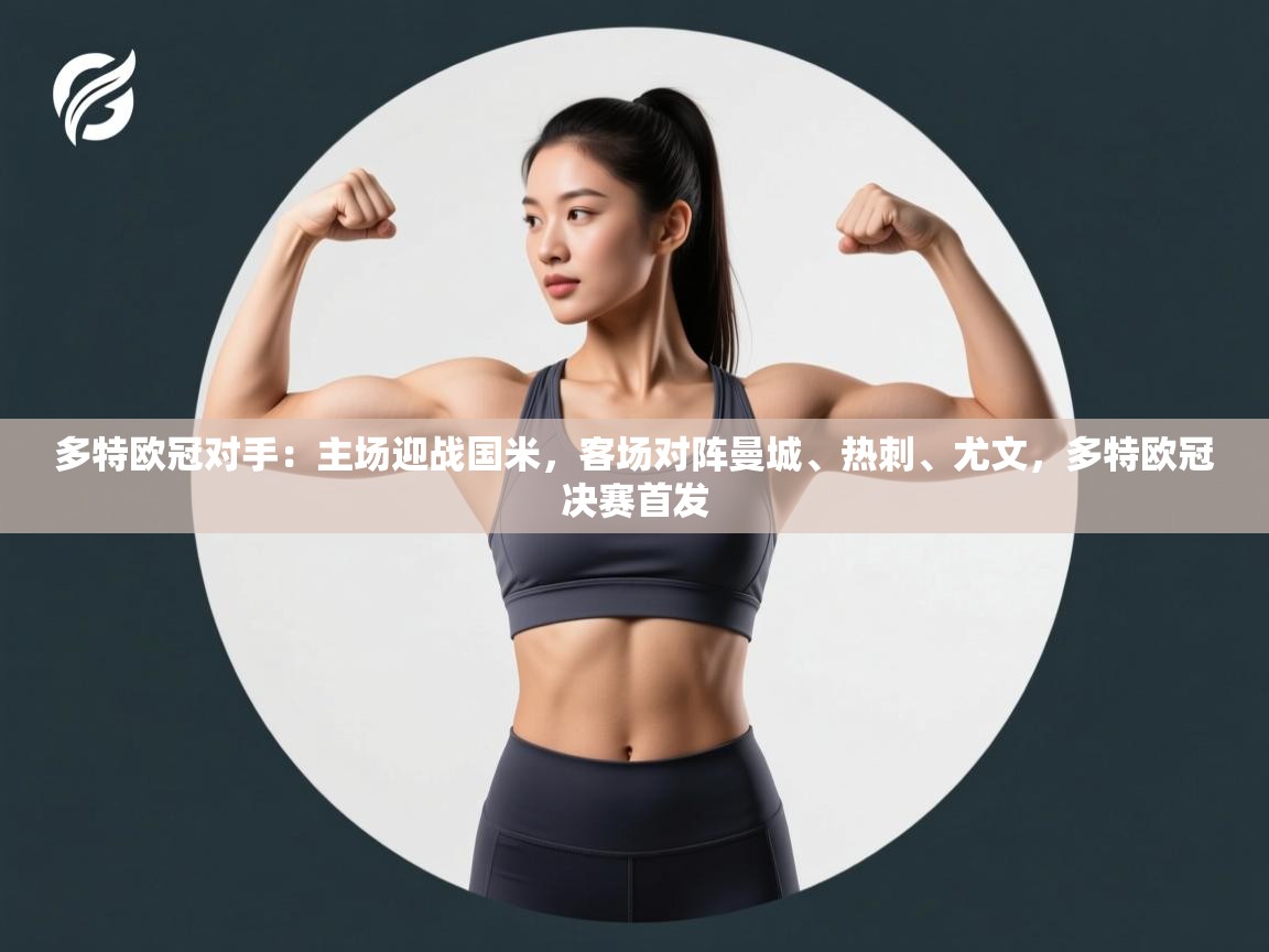 爱游戏体育入口app-多特欧冠对手：主场迎战国米，客场对阵曼城、热刺、尤文，多特欧冠决赛首发  第2张