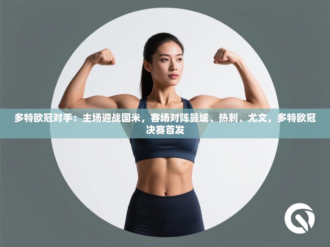 爱游戏体育入口app-多特欧冠对手：主场迎战国米，客场对阵曼城、热刺、尤文，多特欧冠决赛首发  第3张