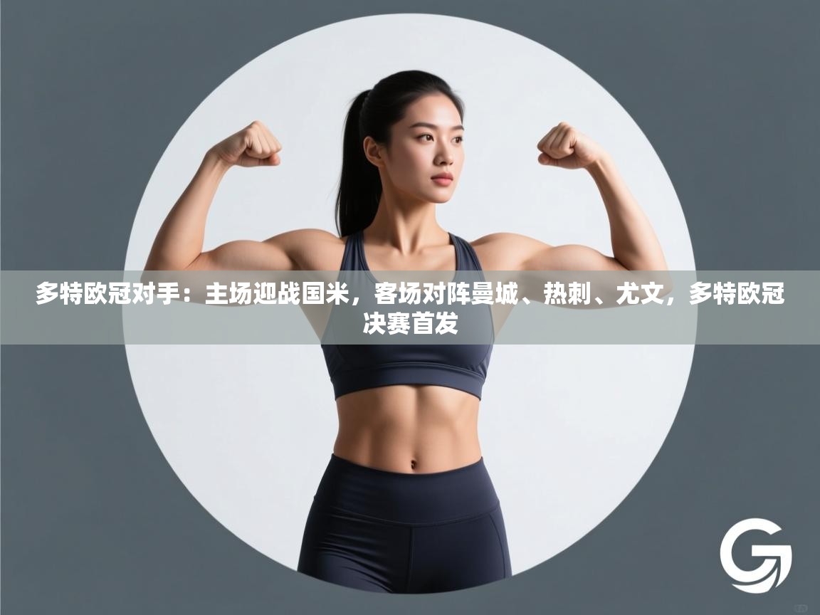 爱游戏体育入口app-多特欧冠对手：主场迎战国米，客场对阵曼城、热刺、尤文，多特欧冠决赛首发  第4张