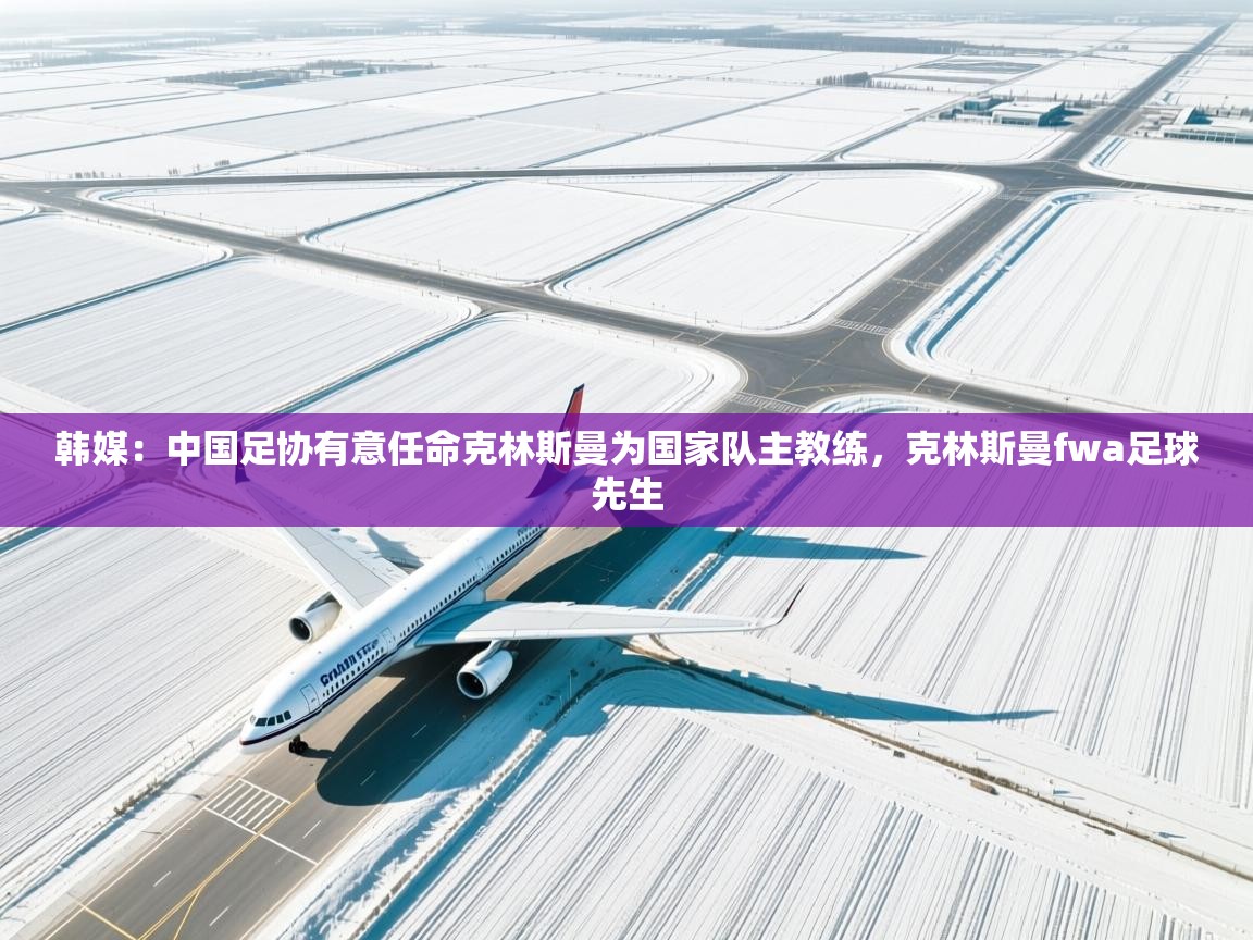 爱游戏娱乐-韩媒:中国足协有意任命克林斯曼为国家队主教练,克林斯曼fwa足球先生 第1张