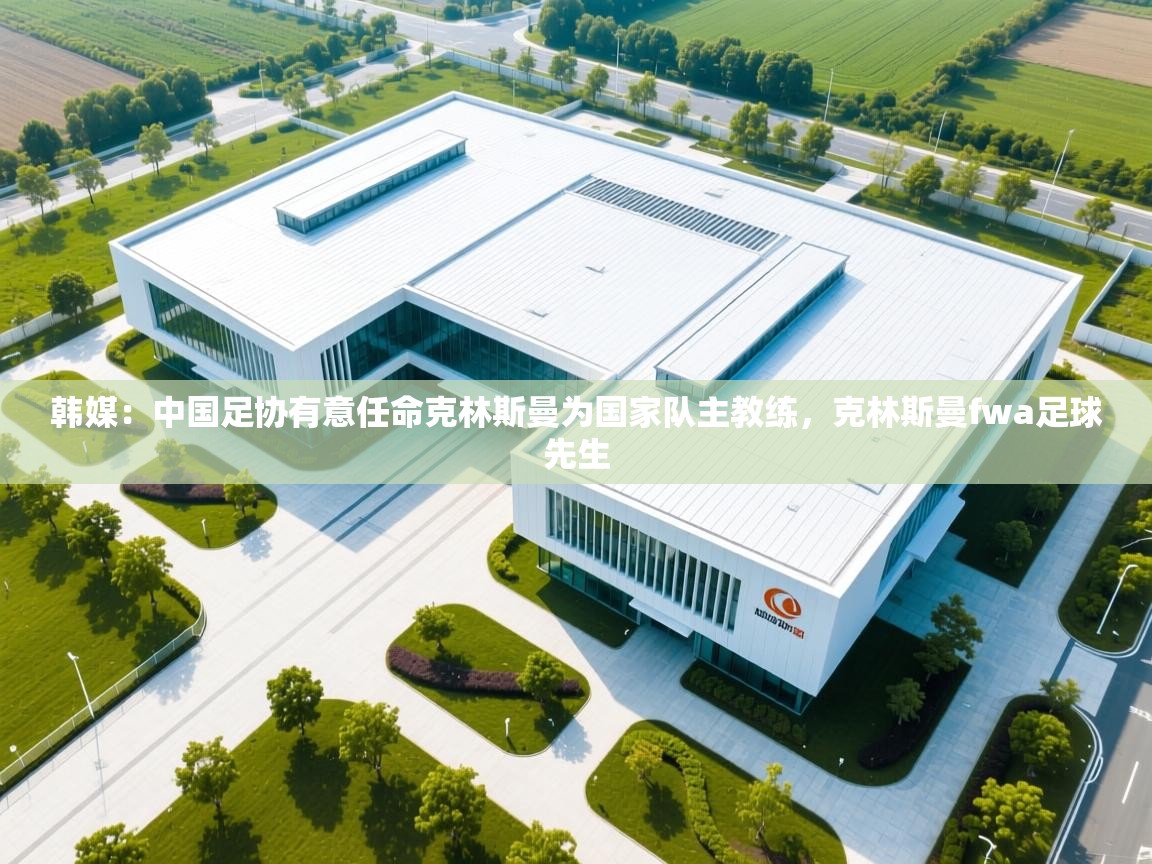 爱游戏娱乐-韩媒:中国足协有意任命克林斯曼为国家队主教练,克林斯曼fwa足球先生 第2张