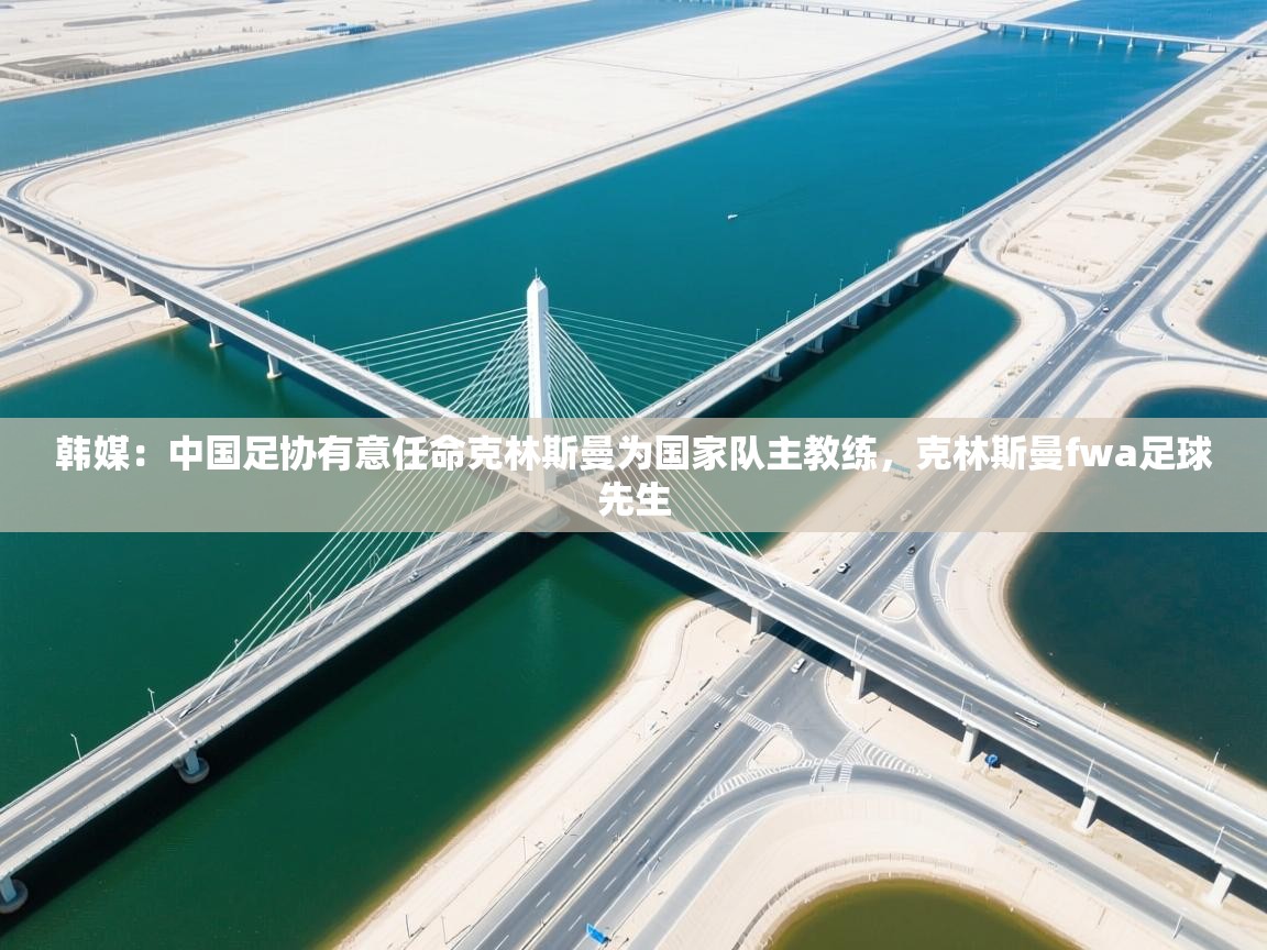 爱游戏娱乐-韩媒:中国足协有意任命克林斯曼为国家队主教练,克林斯曼fwa足球先生 第3张