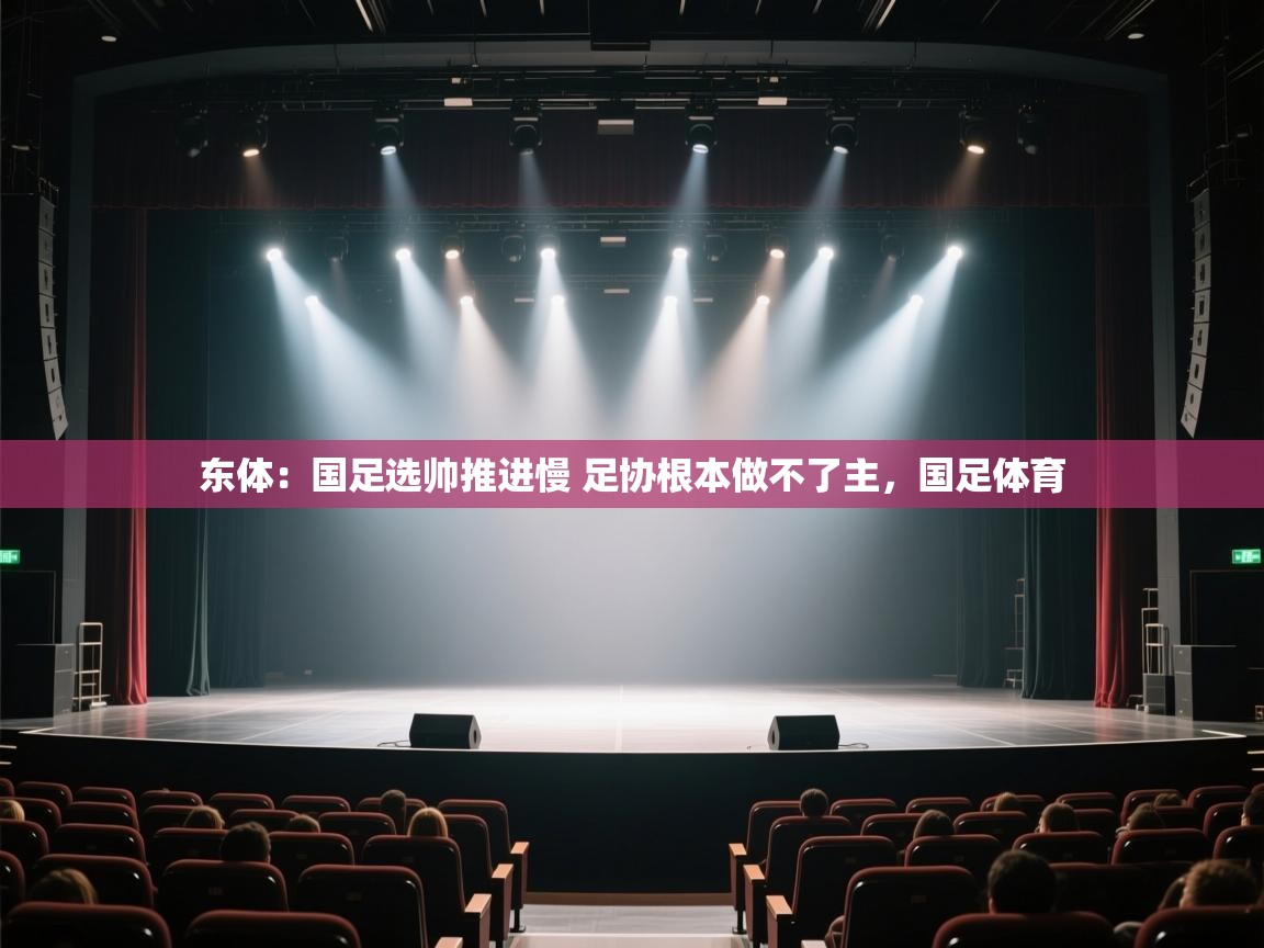 爱游戏体育下载-东体:国足选帅推进慢 足协根本做不了主,国足体育 第1张