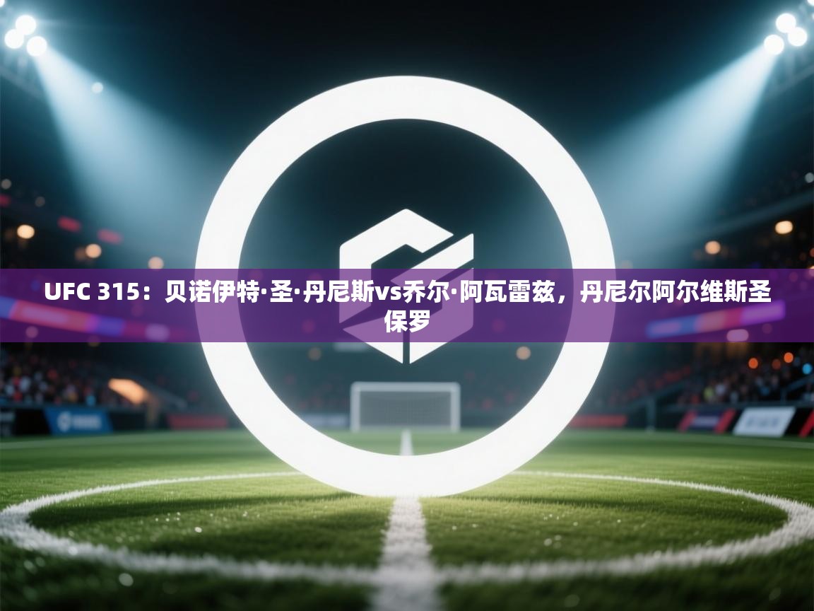 爱游体育直播app-UFC 315:贝诺伊特·圣·丹尼斯vs乔尔·阿瓦雷兹,丹尼尔阿尔维斯圣保罗 第1张