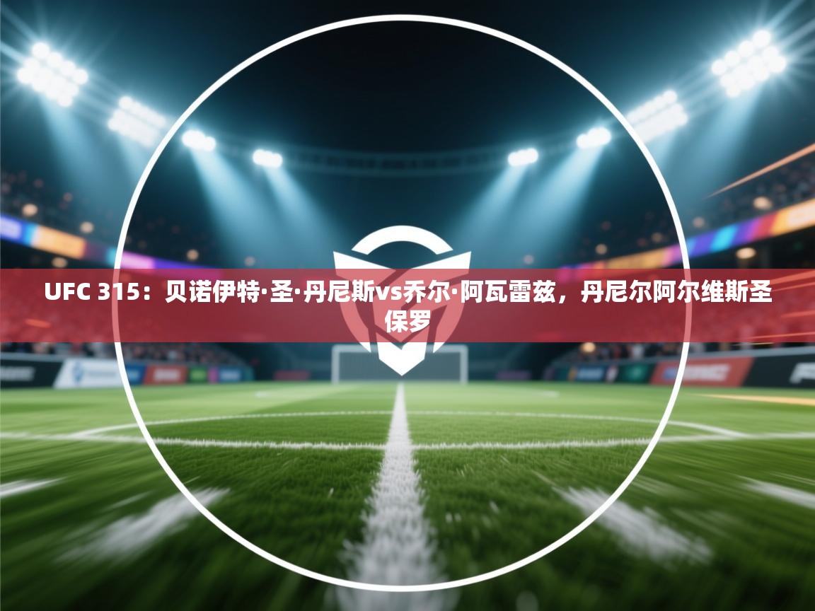 爱游体育直播app-UFC 315:贝诺伊特·圣·丹尼斯vs乔尔·阿瓦雷兹,丹尼尔阿尔维斯圣保罗 第3张