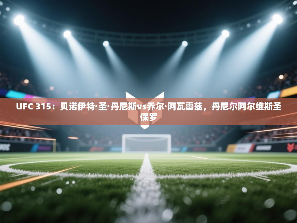 爱游体育直播app-UFC 315:贝诺伊特·圣·丹尼斯vs乔尔·阿瓦雷兹,丹尼尔阿尔维斯圣保罗 第4张