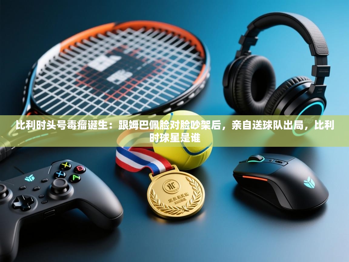 体育互动直播网-比利时头号毒瘤诞生:跟姆巴佩脸对脸吵架后,亲自送球队出局,比利时球星是谁 第2张