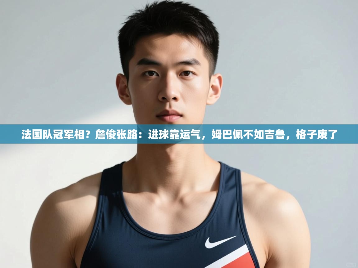 爱游戏官网-法国队冠军相?詹俊张路:进球靠运气,姆巴佩不如吉鲁,格子废了 第1张