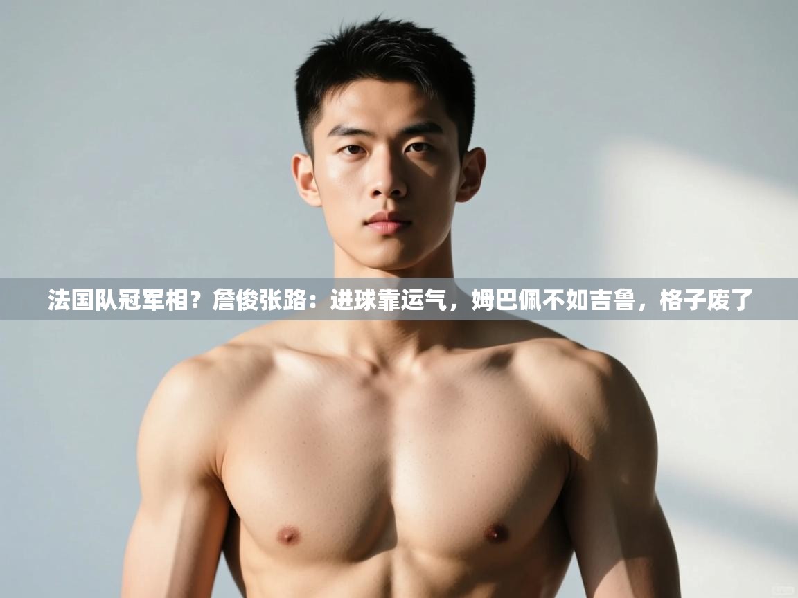 爱游戏官网-法国队冠军相?詹俊张路:进球靠运气,姆巴佩不如吉鲁,格子废了 第2张