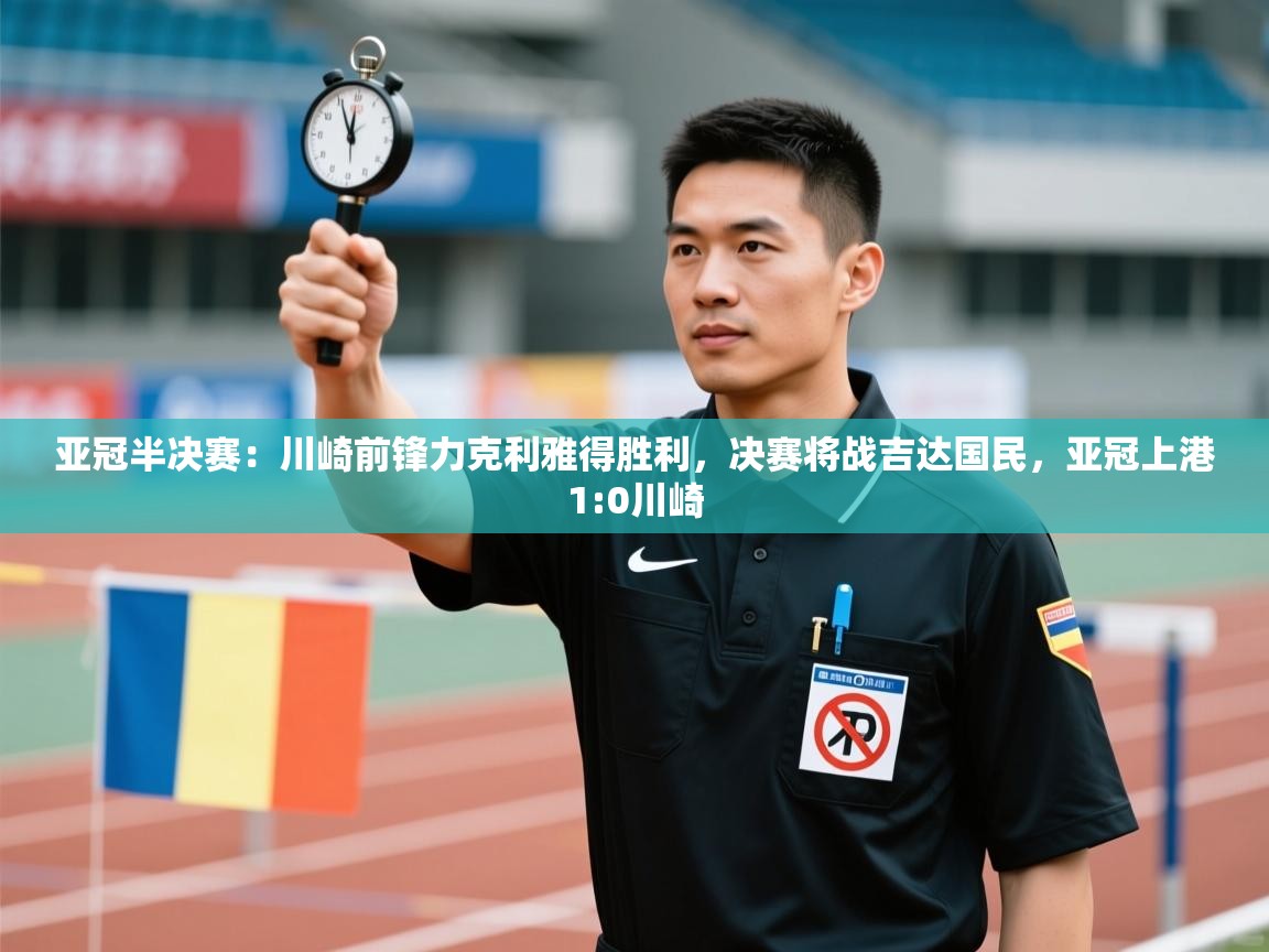爱游戏体育娱乐赞助意甲-亚冠半决赛:川崎前锋力克利雅得胜利,决赛将战吉达国民,亚冠上港1:0川崎 第1张