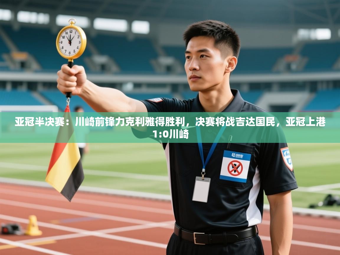 爱游戏体育娱乐赞助意甲-亚冠半决赛:川崎前锋力克利雅得胜利,决赛将战吉达国民,亚冠上港1:0川崎 第3张