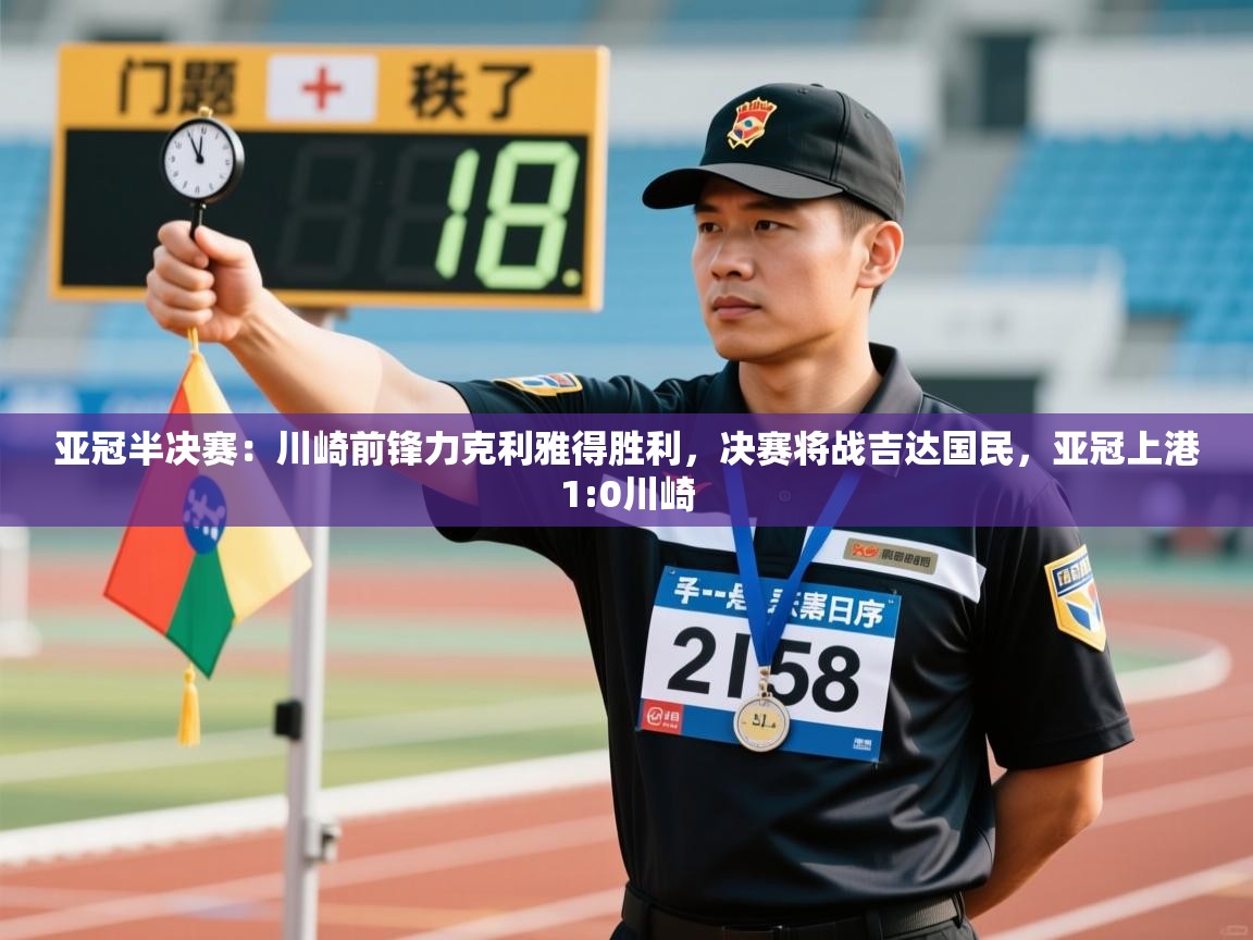 爱游戏体育娱乐赞助意甲-亚冠半决赛:川崎前锋力克利雅得胜利,决赛将战吉达国民,亚冠上港1:0川崎 第4张