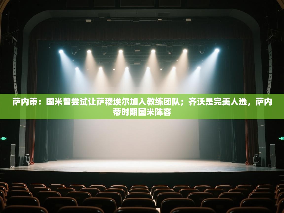 爱游体育直播-萨内蒂：国米曾尝试让萨穆埃尔加入教练团队；齐沃是完美人选，萨内蒂时期国米阵容  第1张