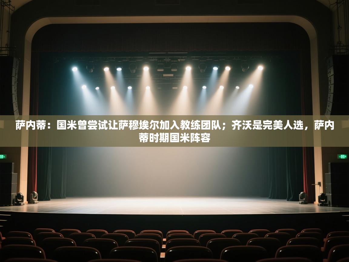 爱游体育直播-萨内蒂：国米曾尝试让萨穆埃尔加入教练团队；齐沃是完美人选，萨内蒂时期国米阵容  第2张