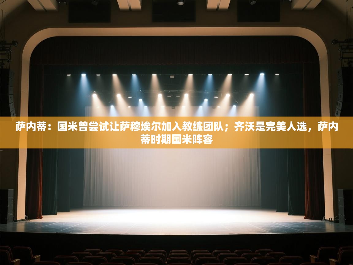 爱游体育直播-萨内蒂：国米曾尝试让萨穆埃尔加入教练团队；齐沃是完美人选，萨内蒂时期国米阵容  第4张