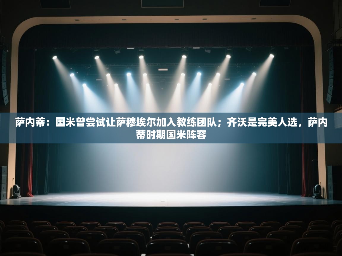 爱游体育直播-萨内蒂：国米曾尝试让萨穆埃尔加入教练团队；齐沃是完美人选，萨内蒂时期国米阵容  第3张