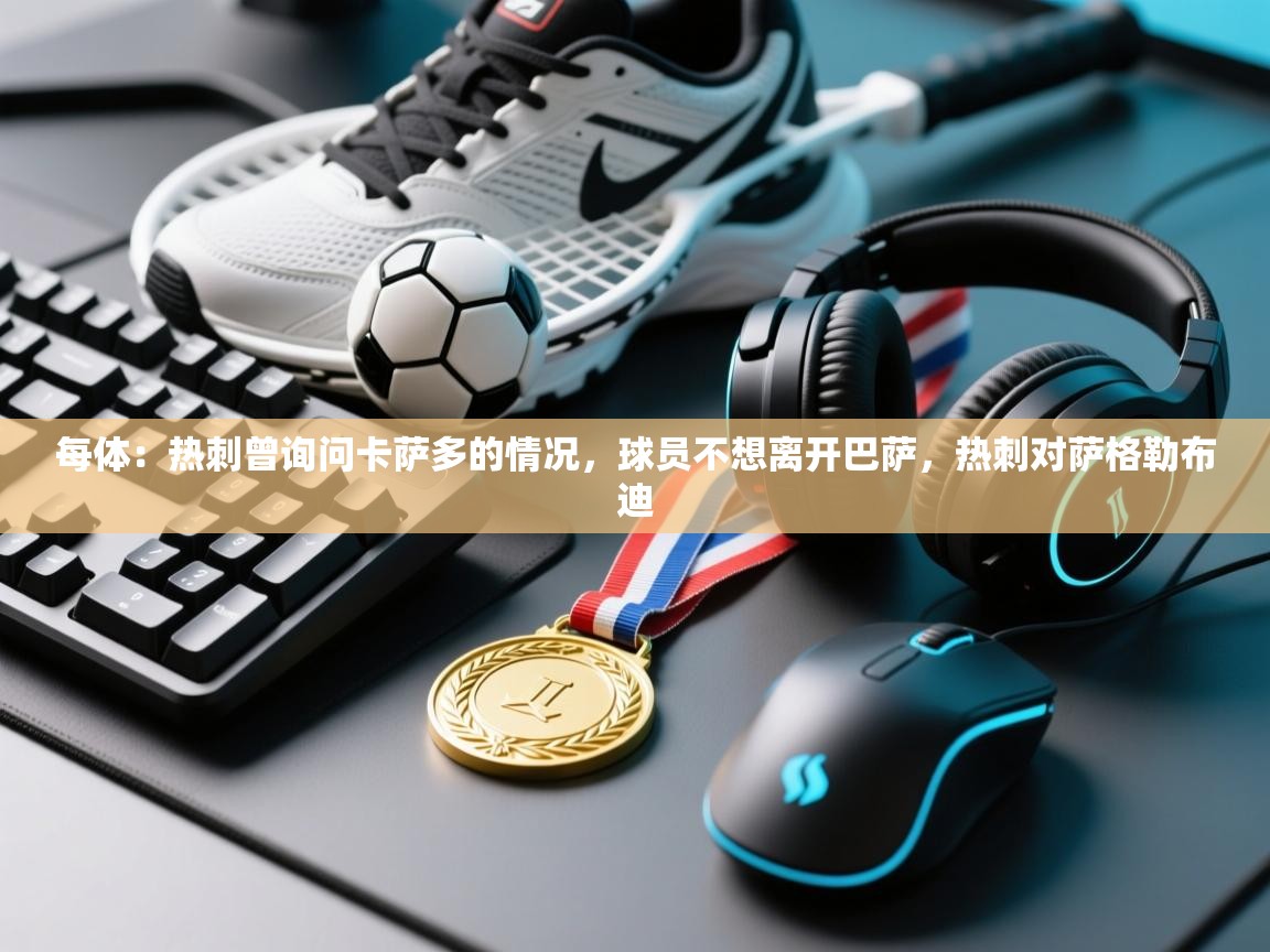 爱游戏体育app-每体：热刺曾询问卡萨多的情况，球员不想离开巴萨，热刺对萨格勒布迪  第1张