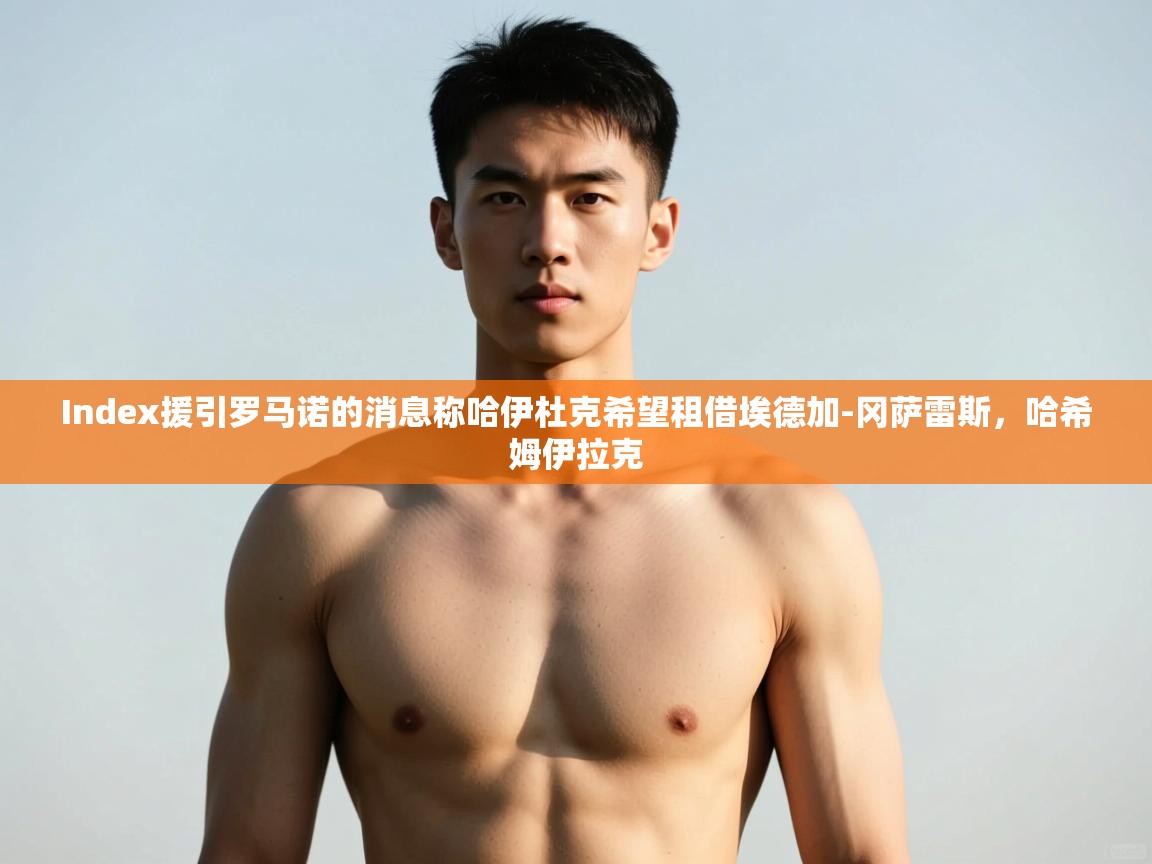 爱游戏娱乐网址-Index援引罗马诺的消息称哈伊杜克希望租借埃德加-冈萨雷斯，哈希姆伊拉克  第3张