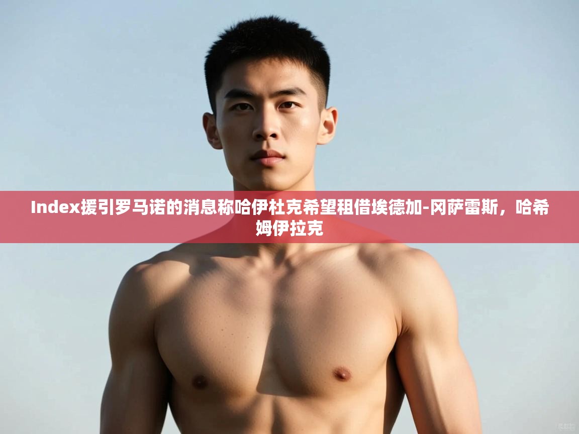 爱游戏娱乐网址-Index援引罗马诺的消息称哈伊杜克希望租借埃德加-冈萨雷斯，哈希姆伊拉克  第4张