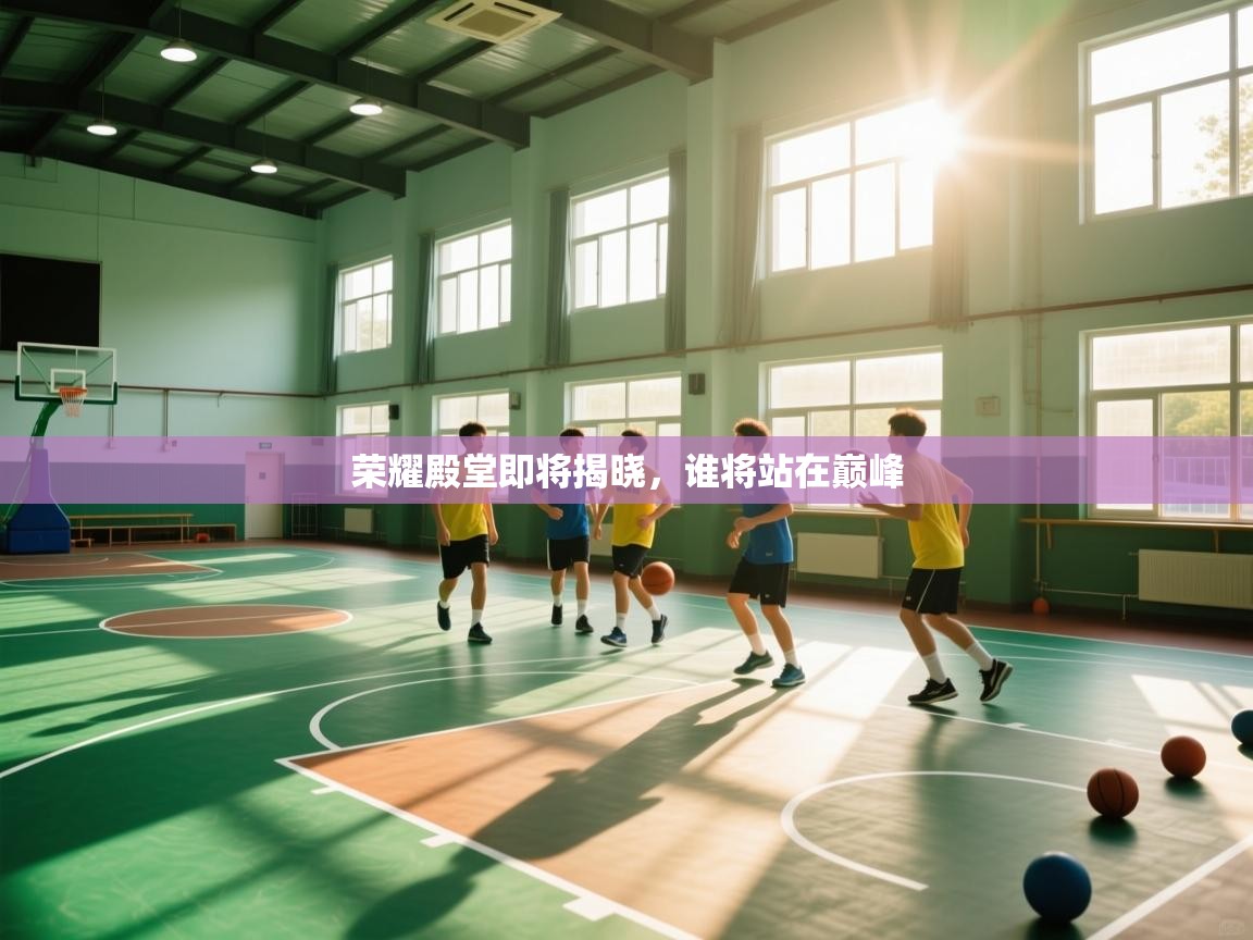 爱游戏娱乐体育官方入口-荣耀殿堂即将揭晓，谁将站在巅峰  第2张