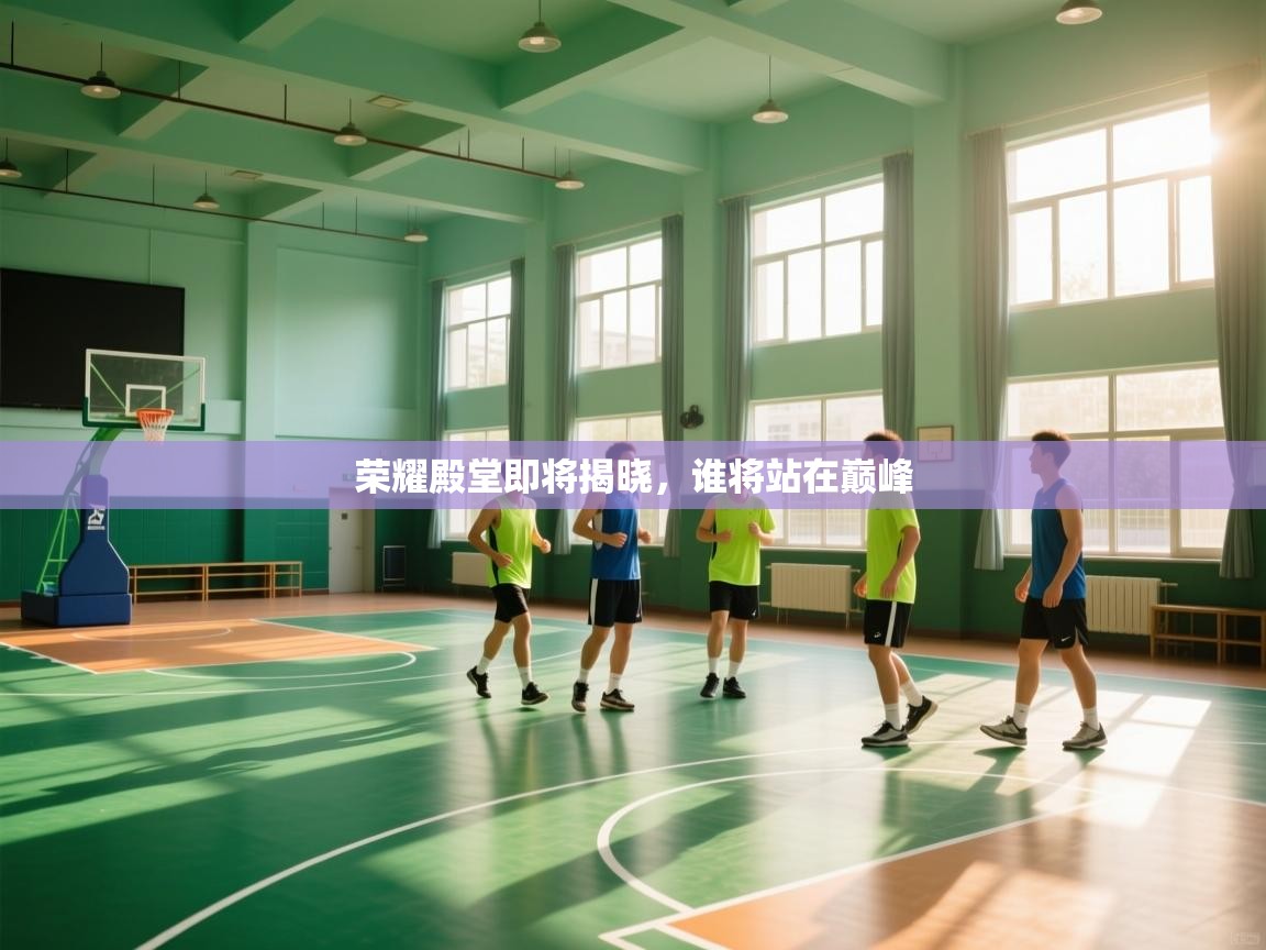 爱游戏娱乐体育官方入口-荣耀殿堂即将揭晓，谁将站在巅峰  第4张