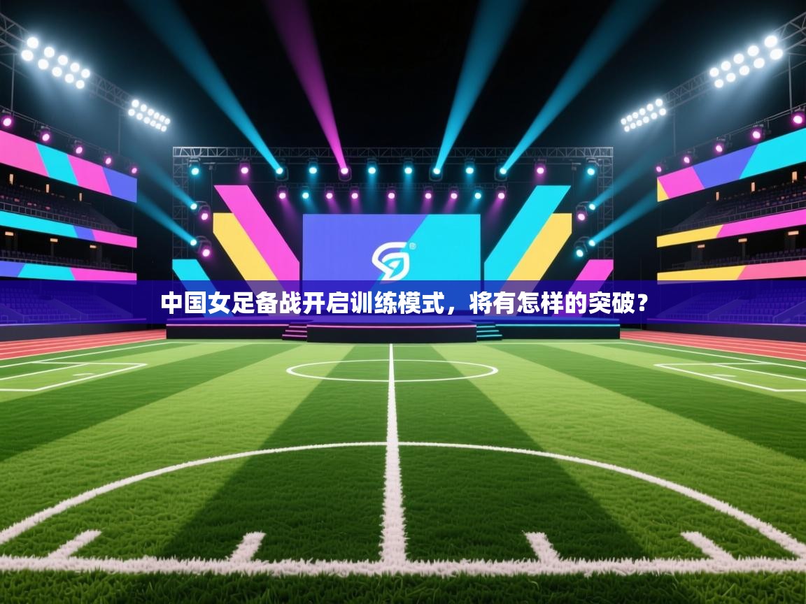爱游戏厅下载-中国女足备战开启训练模式，将有怎样的突破？  第4张
