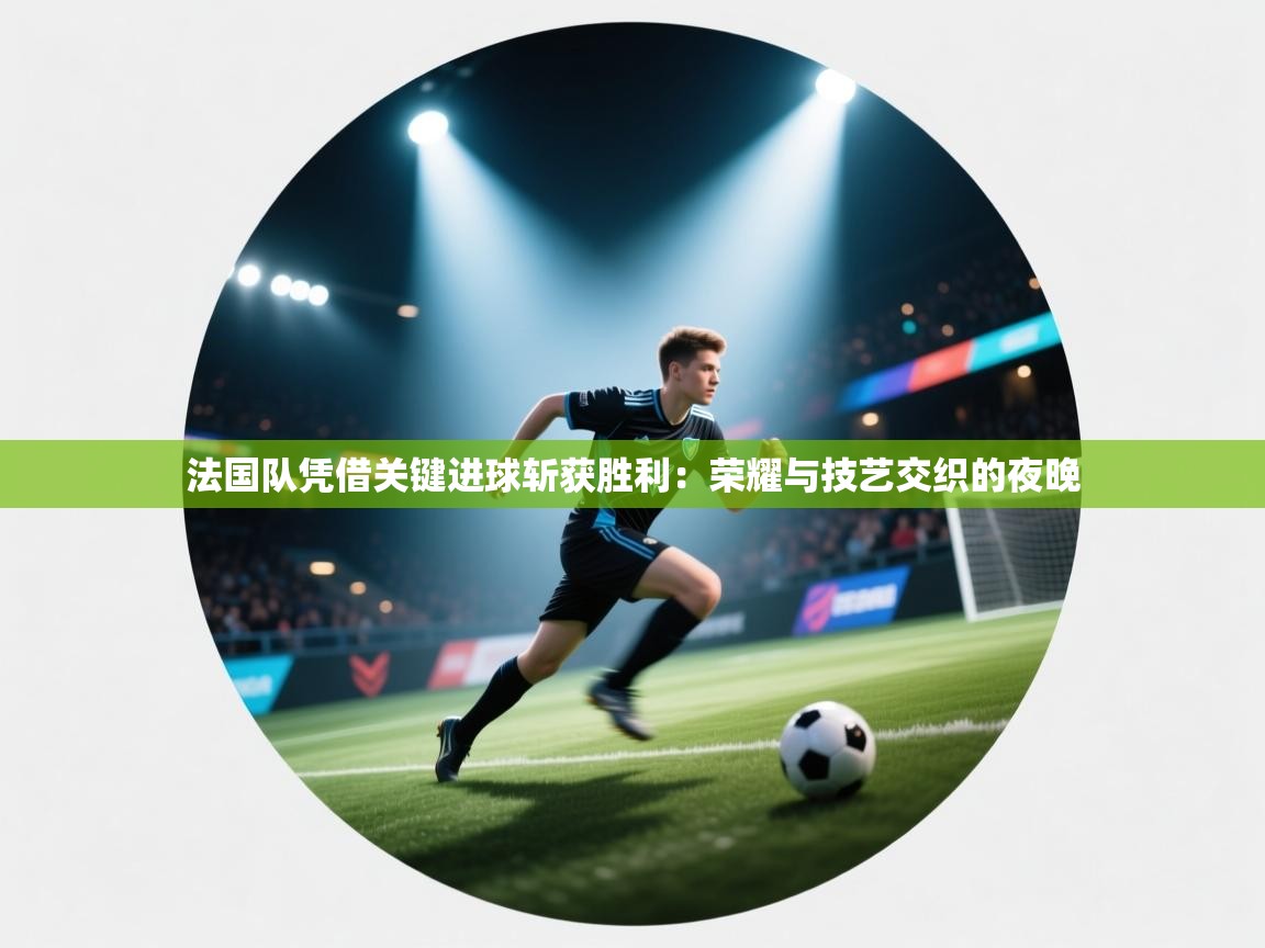 爱游戏娱乐体育官方入口-法国队凭借关键进球斩获胜利：荣耀与技艺交织的夜晚  第1张