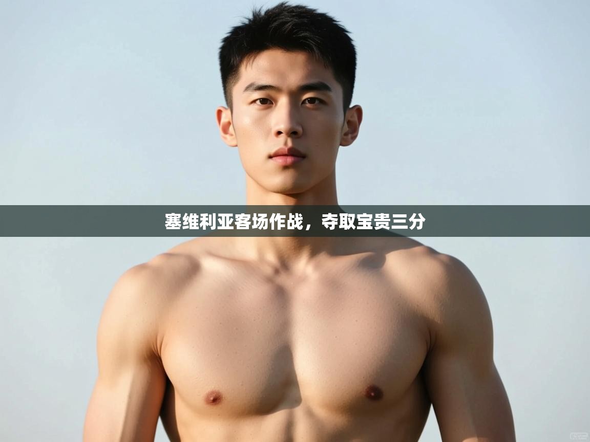 爱游戏体育在线-塞维利亚客场作战，夺取宝贵三分  第2张