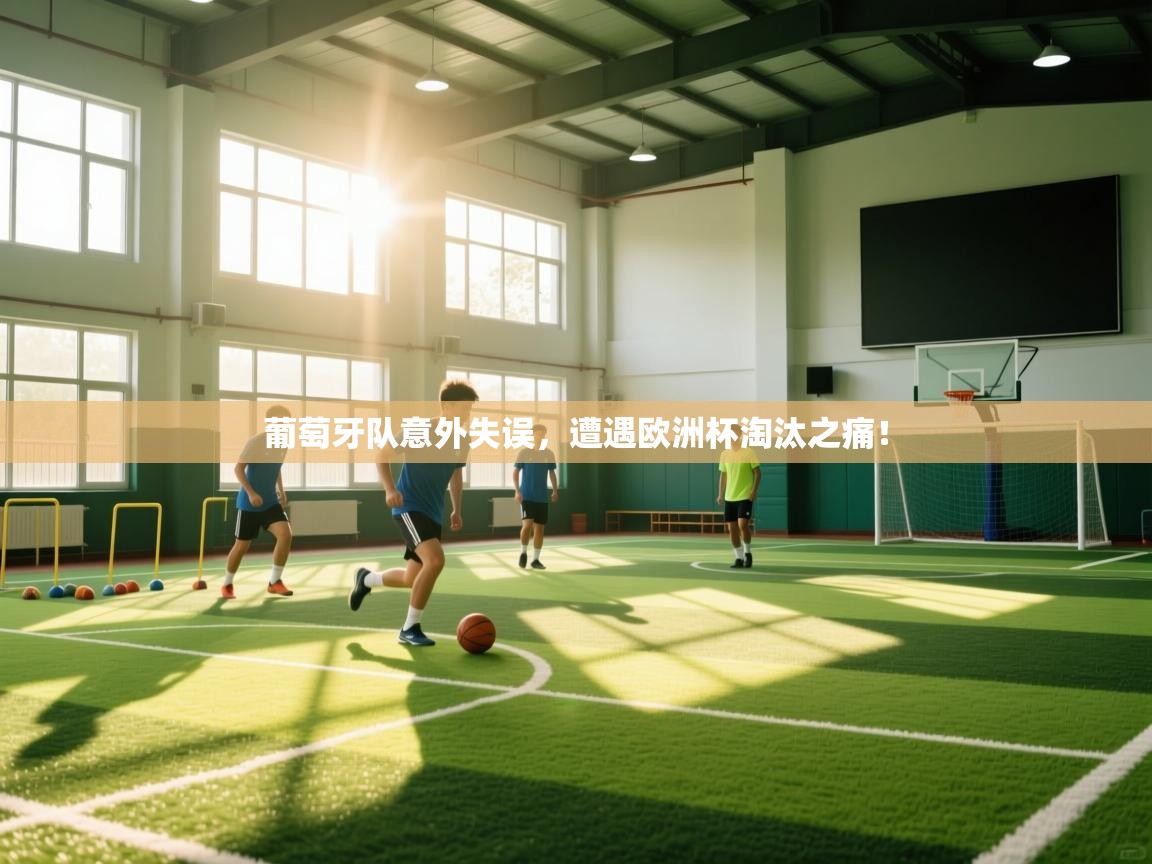 爱游体育直播-葡萄牙队意外失误，遭遇欧洲杯淘汰之痛！  第4张