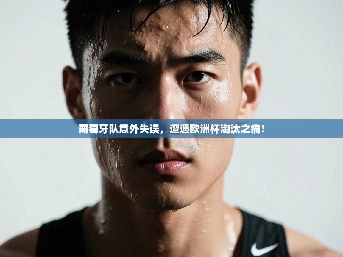 爱游体育直播-葡萄牙队意外失误，遭遇欧洲杯淘汰之痛！  第2张