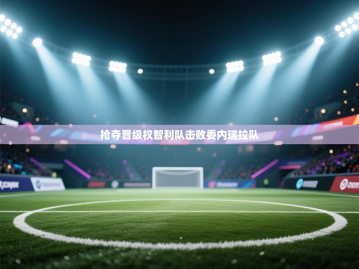 爱游戏体育娱乐赞助意甲-抢夺晋级权智利队击败委内瑞拉队  第3张