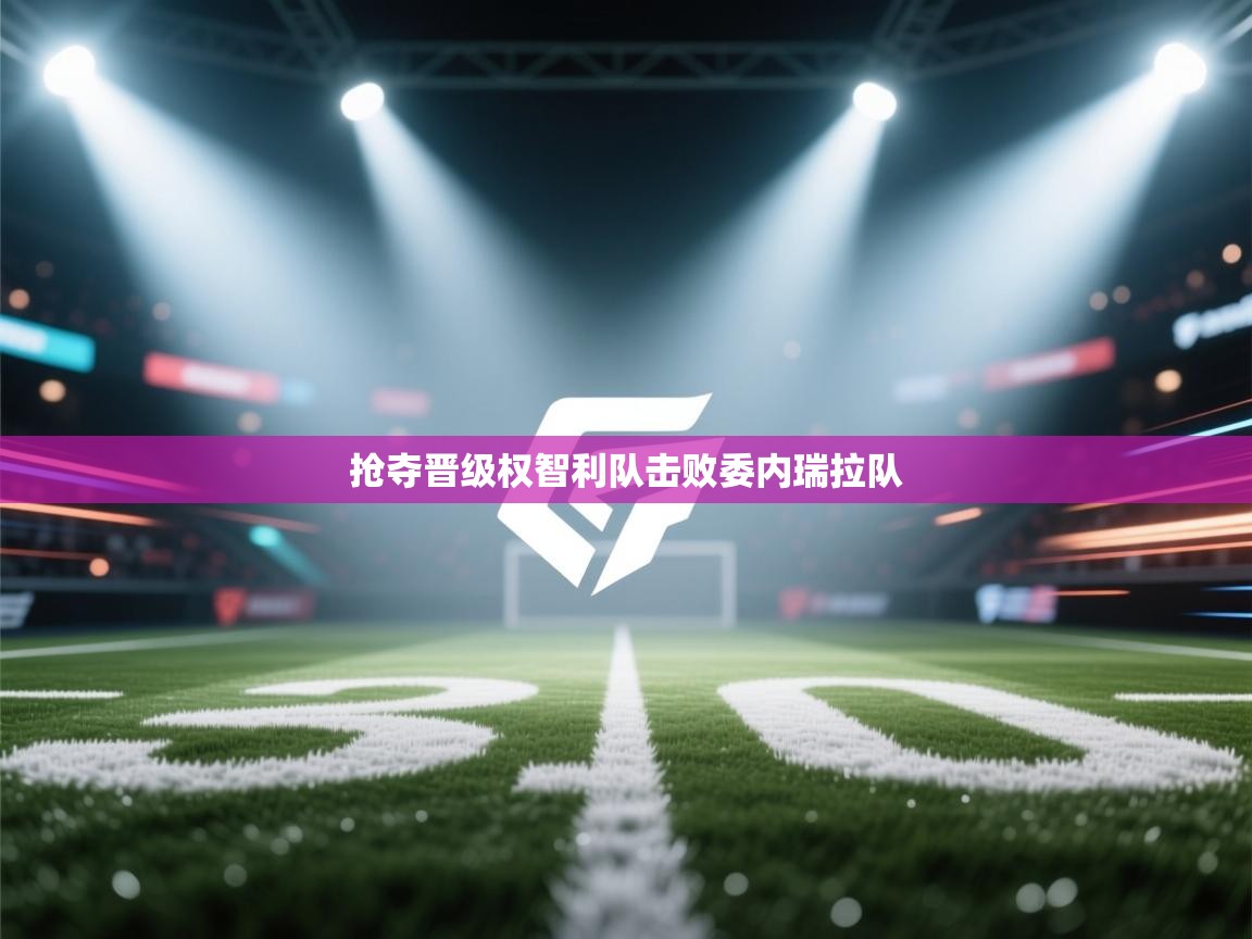 爱游戏体育娱乐赞助意甲-抢夺晋级权智利队击败委内瑞拉队  第4张