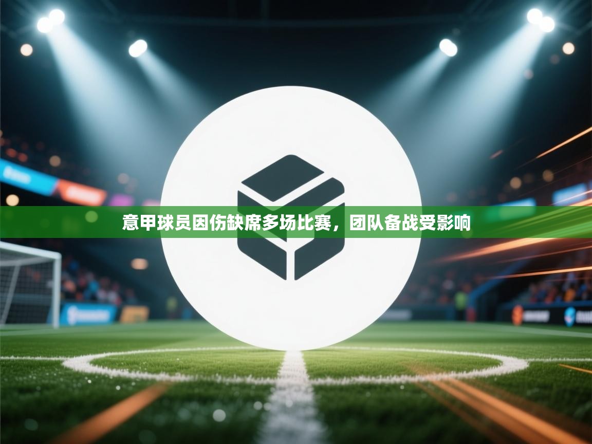 爱游戏体育-意甲球员因伤缺席多场比赛，团队备战受影响  第3张